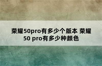 荣耀50pro有多少个版本 荣耀50 pro有多少种颜色